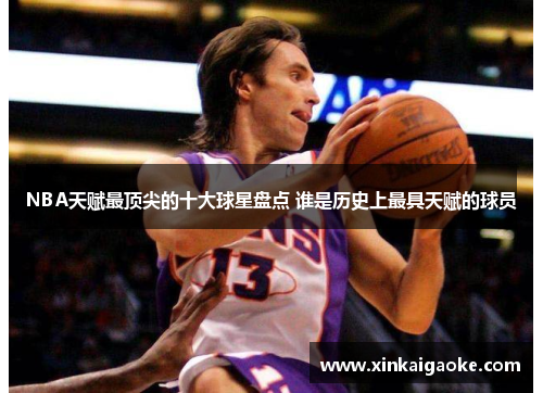 NBA天赋最顶尖的十大球星盘点 谁是历史上最具天赋的球员